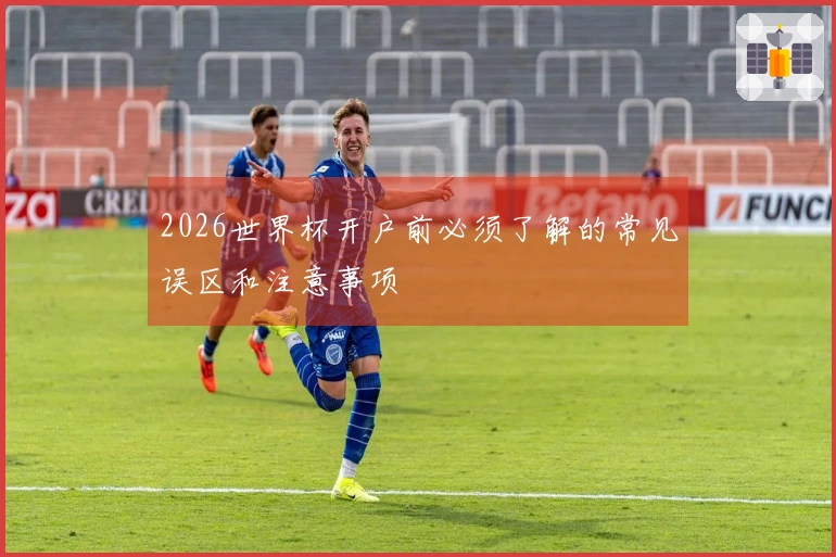 2026世界杯开户前必须了解的常见误区和注意事项