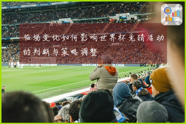临场变化如何影响世界杯竞猜活动的判断与策略调整