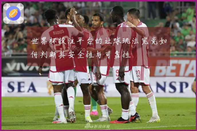 世界杯投注平台的让球玩法究竟如何判断其安全性与可靠性