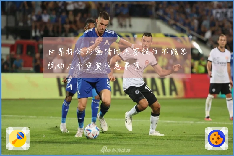 世界杯体彩竞猜时决赛投注不能忽视的几个重要注意事项