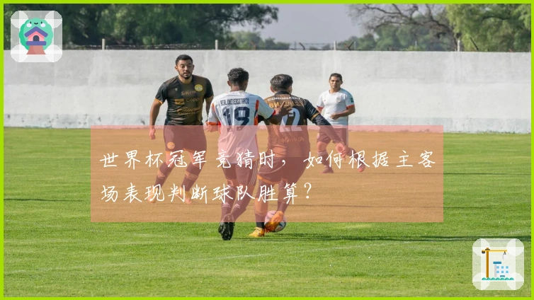 世界杯冠军竞猜时，如何根据主客场表现判断球队胜算？