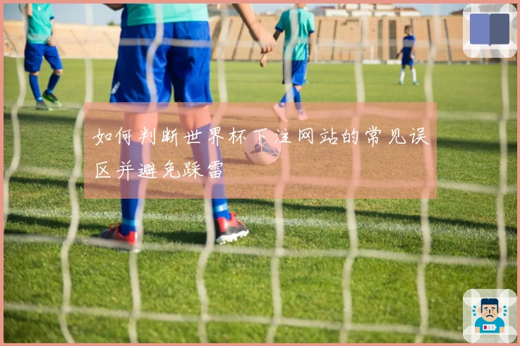 如何判断世界杯下注网站的常见误区并避免踩雷