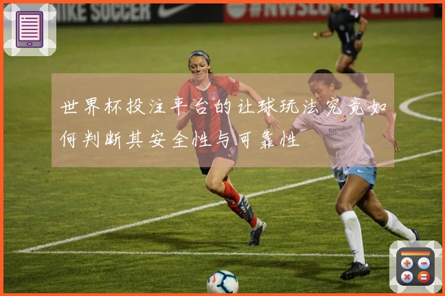 世界杯投注平台的让球玩法究竟如何判断其安全性与可靠性