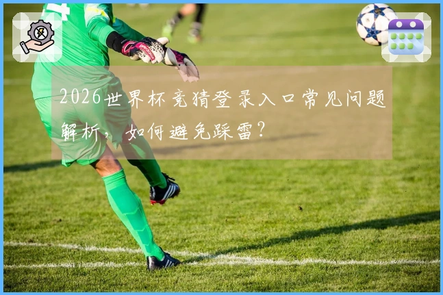 2026世界杯竞猜登录入口常见问题解析，如何避免踩雷？