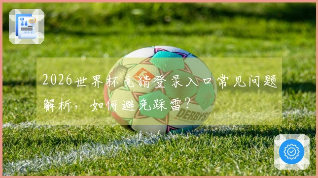 2026世界杯竞猜登录入口常见问题解析，如何避免踩雷？