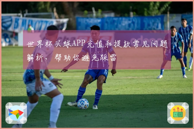 世界杯买球APP充值和提款常见问题解析，帮助你避免踩雷