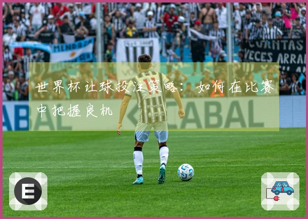 世界杯让球投注策略：如何在比赛中把握良机